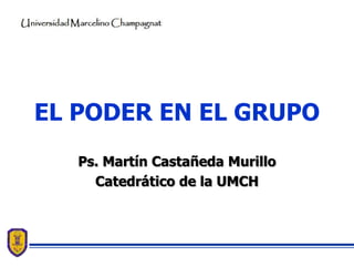 EL PODER EN EL GRUPO
   Ps. Martín Castañeda Murillo
     Catedrático de la UMCH
 
