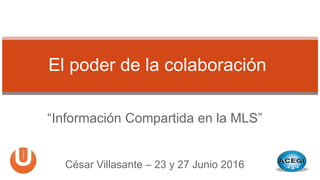 “Información Compartida en la MLS”
El poder de la colaboración
César Villasante – 23 y 27 Junio 2016
 