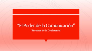 “El Poder de la Comunicación”
Resumen de la Conferencia
 