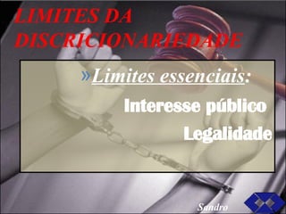 LIMITES DA DISCRICIONARIEDADE  Limites essenciais : Interesse público  Legalidade Sandro 