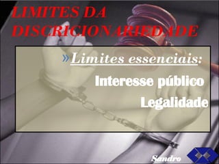LIMITES DA DISCRICIONARIEDADE  Limites essenciais : Interesse público  Legalidade Sandro 