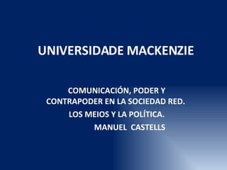 UNIVERSIDADE MACKENZIE COMUNICACIÓN, PODER Y CONTRAPODER EN LA SOCIEDAD RED.  LOS MEIOS Y LA POLÍTICA. MANUEL  CASTELLS 