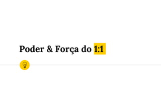 Poder & Força do 1:1
 