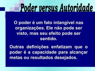 COMITÊ DA QUALIDADE - OS
O poder é um fato intangível nas
organizações. Ele não pode ser
visto, mas seu efeito pode ser
sentido.
Outras definições enfatizam que o
poder é a capacidade para alcançar
metas ou resultados desejados.
 