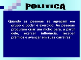 COMITÊ DA QUALIDADE - OS
Quando as pessoas se agregam em
grupo o poder é exercido. As pessoas
procuram criar um nicho para, a partir
dele, exercer influência, receber
prêmios e avançar em suas carreiras.
 