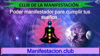 Poder manifestador para cumplir tus
sueños.
Manifestacion.club
CLUB DE LA MANIFESTACIÓN
 
