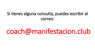 Si tienes alguna consulta, puedes escribir al
correo:
coach@manifestacion.club
 