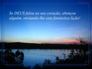 Se DEUS falou ao seu coração, abençoe alguém, enviando-lhe esta fantástica lição!  