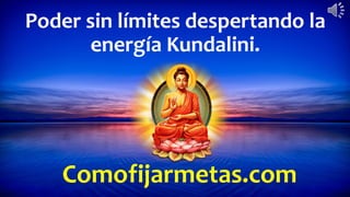 Comofijarmetas.com
Poder sin límites despertando la
energía Kundalini.
 