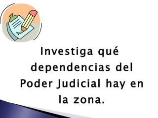 Investiga qué dependencias del Poder Judicial hay en la zona. 
