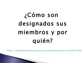 ¿Cómo son designados sus miembros y por quién? http://www0.parlamento.gub.uy/constituciones/const004.htm 