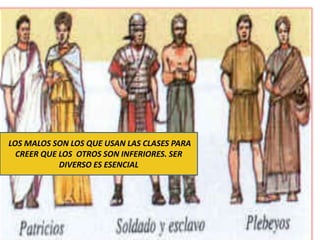 LOS MALOS SON LOS QUE USAN LAS CLASES PARA
  CREER QUE LOS OTROS SON INFERIORES. SER
            DIVERSO ES ESENCIAL
 