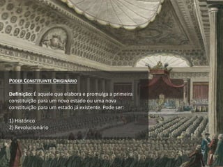 PODER CONSTITUINTE ORIGINÁRIO
Definição: É aquele que elabora e promulga a primeira
constituição para um novo estado ou uma nova
constituição para um estado já existente. Pode ser:
1) Histórico
2) Revolucionário
 