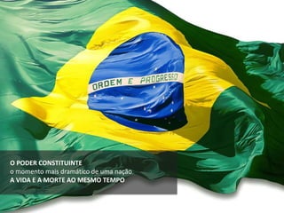 O PODER CONSTITUINTE
o momento mais dramático de uma nação
A VIDA E A MORTE AO MESMO TEMPO
 