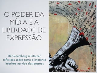 O PODER DA
   MÍDIA E A
LIBERDADE DE
  EXPRESSÃO

    De Gutemberg a Internet,
reﬂexões sobre como a imprensa
  interfere na vida das pessoas
 