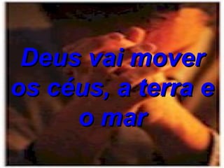 Deus vai mover os céus, a terra e o mar 