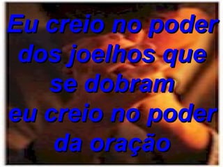 Eu creio no poder dos joelhos que se dobram eu creio no poder da oração 