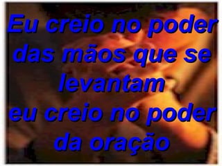 Eu creio no poder das mãos que se levantam eu creio no poder da oração 