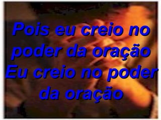 Pois eu creio no poder da oração Eu creio no poder da oração 
