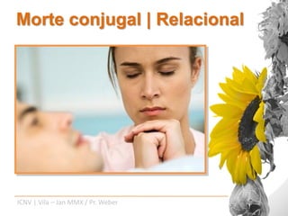 Morte conjugal | Relacional




ICNV | Vila – Jan MMX / Pr. Weber
 