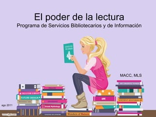 El poder de la lectura Programa de Servicios Bibliotecarios y de Información ago 2011 MACC, MLS 