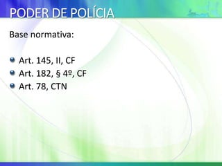 PODER DE POLÍCIA
Base normativa:
Art. 145, II, CF
Art. 182, § 4º, CF
Art. 78, CTN
 