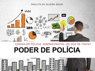PODER DE POLÍCIA
CÓDIGO DE POLÍCIA ADMINISTRATIVA: DO QUE SE TRATA?
THALLYTA DA SILVEIRA SOUZA
 