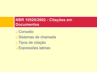  Conceito
 Sistemas de chamada
 Tipos de citação
 Expressões latinas
NBR 10520/2002 - Citações em
Documentos
 
