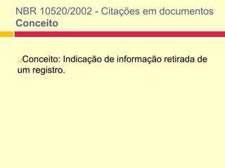 NBR 10520/2002 - Citações em documentos
Conceito
Conceito: Indicação de informação retirada de
um registro.
 