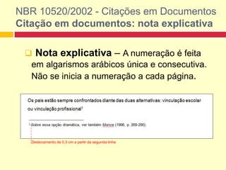 NBR 10520/2002 - Citações em Documentos
Citação em documentos: nota explicativa
 Nota explicativa – A numeração é feita
em algarismos arábicos única e consecutiva.
Não se inicia a numeração a cada página.
.
Deslocamento de 0,3 cm a partir da segunda linha
 