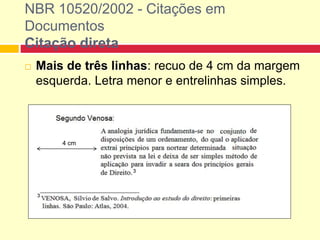 Mais de três linhas: recuo de 4 cm da margem
esquerda. Letra menor e entrelinhas simples.
NBR 10520/2002 - Citações em
Documentos
Citação direta
4 cm
 