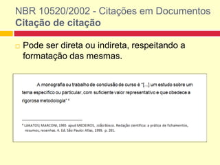 NBR 10520/2002 - Citações em Documentos
Citação de citação
 Pode ser direta ou indireta, respeitando a
formatação das mesmas.
 