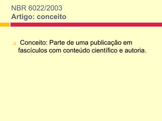  Conceito: Parte de uma publicação em
fascículos com conteúdo científico e autoria.
NBR 6022/2003
Artigo: conceito
 