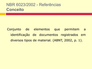 NBR 6023/2002 - Referências
Conceito
Conjunto de elementos que permitem a
identificação de documentos registrados em
diversos tipos de material. (ABNT, 2002, p. 1).
 