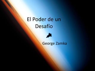 El Poder de un
Desafío
George Zamka
 