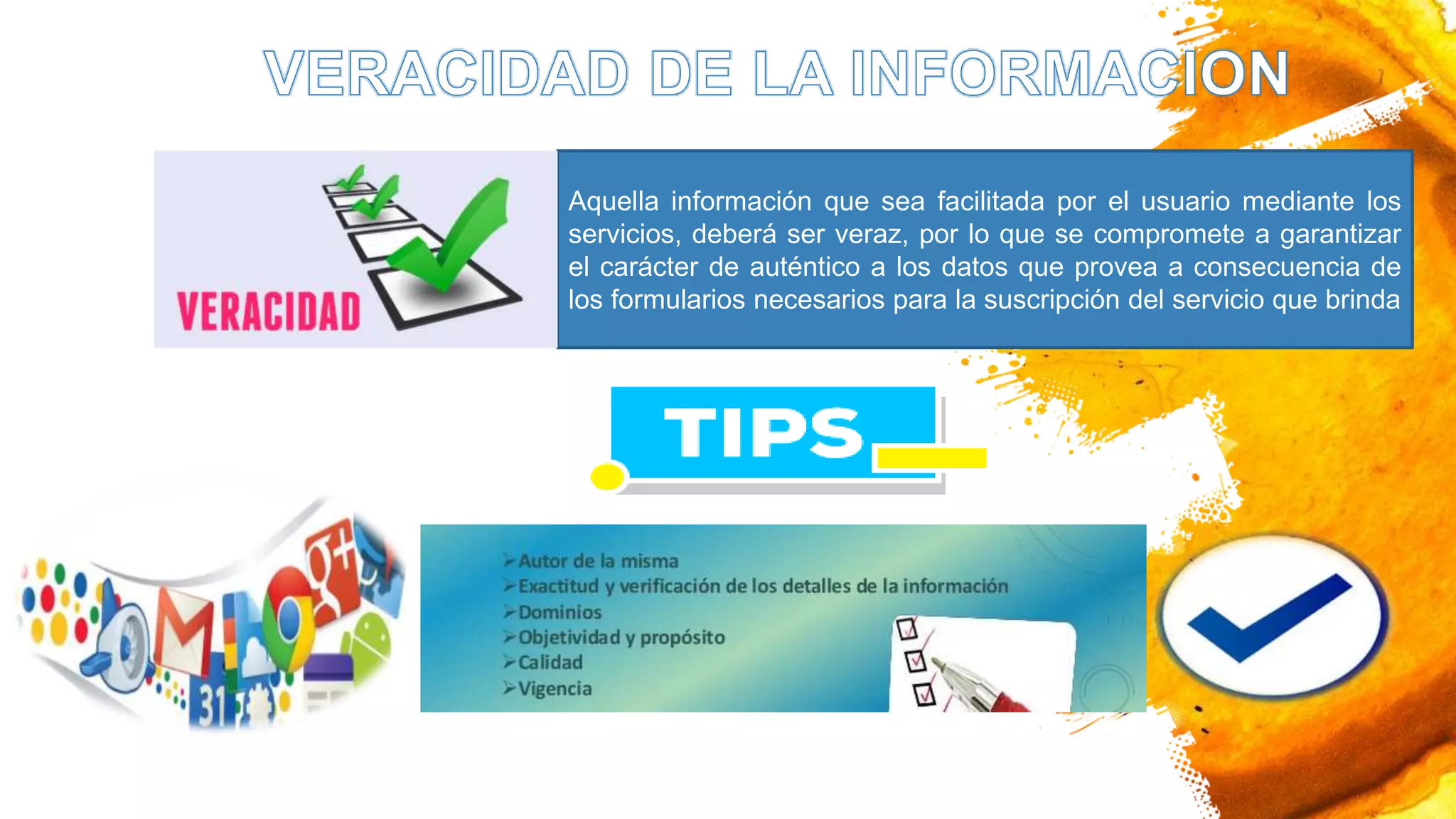 Aquella información que sea facilitada por el usuario mediante los
servicios, deberá ser veraz, por lo que se compromete a garantizar
el carácter de auténtico a los datos que provea a consecuencia de
los formularios necesarios para la suscripción del servicio que brinda
 