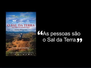As pessoas são
o Sal da Terra.“
”
 