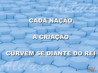 CADA NAÇÃO A CRIAÇÃO CURVEM SE DIANTE DO REI 