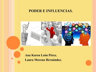 PODER E INFLUENCIAS.
Ana Karen León Pérez.
Laura Moreno Hernández.
 