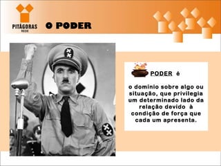 O PODER PODER   é  o domínio sobre algo ou situação, que privilegia um determinado lado da relação devido  à condição de força que cada um apresenta. 