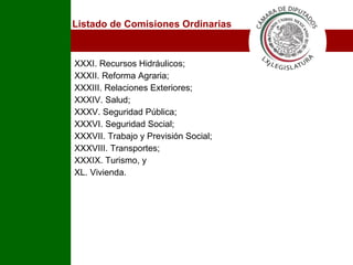 XXXI. Recursos Hidráulicos; XXXII. Reforma Agraria; XXXIII. Relaciones Exteriores; XXXIV. Salud; XXXV. Seguridad Pública; XXXVI. Seguridad Social; XXXVII. Trabajo y Previsión Social; XXXVIII. Transportes; XXXIX. Turismo, y XL. Vivienda. Listado de Comisiones Ordinarias I 