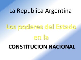 La Republica Argentina
Los poderes del Estado
en la
CONSTITUCION NACIONAL
 
