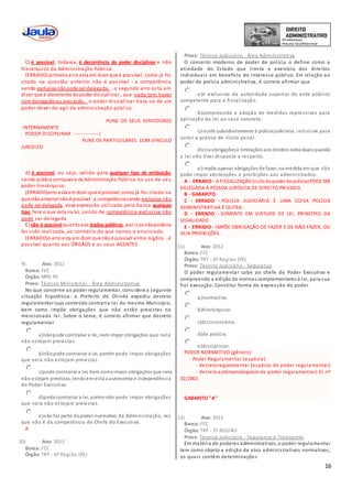 16
C) é possível, todavia, é decorrência do poder disciplinar e não
hierárquico da Administração Pública.
(ERRADO) primeiro erro esta em dizer que é possível, como já foi
citado na questão anterior não é possível : a competência
sendo exclusiva nãopode ser delegada . o segundo erro esta em
dizer que é decorrente dopoder disciplinar , que nada tem haver
com delegaçãoou avocação . o poder disciplinar trata-se de um
poder-dever de agir da administração pública
PUNE OS SEUS SERVIDORES
INTERNAMENTE
PODER DISCIPLINAR --------------|
PUNE OS PARTICULARES COM VINCULO
JURÍDICO
d) é possível, ou seja, válida para qualquer tipo de atribuição,
sendo prática corriqueira da Administração Pública no uso de seu
poder hierárquico.
(ERRADO)erro esta em dizer que é possível, como já foi citado na
questãoanterior não é possível :a competênciasendo exclusiva não
pode ser delegada . essa expressão utilizada pela banca qualquer
tipo fere o que esta na lei ,sendo de competência exclusiva não
pode ser delegada
E) não é possível quantoaos órgãos públicos, por issonãopoderia
ter sido realizada, ao contrário do que narrou o enunciado.
(ERRADO)o erro esta em dizer que não é possível entre órgãos . é
possível quanto aos ÓRGÂOS e os seus AGENTES
9) Ano: 2012
Banca: FCC
Órgão: MPE-PE
Prova: Técnico Ministerial - Área Administrativa
No que concerne ao poder regulamentar, considere a seguinte
situação hipotética: o Prefeito de Olinda expediu decreto
regulamentar cujo conteúdo contraria lei do mesmo Município,
bem como impõe obrigações que não estão previstas na
mencionada lei. Sobre o tema, é correto afirmar que decreto
regulamentar
a)nãopode contrariar a lei, nem impor obrigações que nela
não estejam previstas.
b)nãopode contrariar a lei, porém pode impor obrigações
que nela não estejam previstas.
c)pode contrariar a lei, bem comoimpor obrigações que nela
não estejam previstas, tendoemvista a autonomia e independência
do Poder Executivo.
d)pode contrariar a lei, porém não pode impor obrigações
que nela não estejam previstas.
e)não faz parte dopoder normativo da Administração, vez
que não é da competência do Chefe do Executivo.
A
10) Ano: 2012
Banca: FCC
Órgão: TRT - 6ª Região (PE)
Prova: Técnico Judiciário - Área Administrativa
O conceito moderno de poder de polícia o define como a
atividade do Estado que limita o exercício dos direitos
individuais em benefício do interesse público. Em relação ao
poder de polícia administrativa, é correto afirmar que
a)é exclusivo da autoridade superior do ente público
competente para a fiscalização.
b)compreende a adoção de medidas repressivas para
aplicação da lei ao caso concreto.
c)incide subsidiariamente à políciajudiciária, inclusive para
coibir a prática de ilícito penal.
d)cria obrigaçõese limitaçõesaos direitos individuaisquando
a lei não tiver disposto a respeito.
e)impõe apenas obrigações de fazer, na medida em que não
pode impor abstenções e proibições aos administrados.
A - ERRADO - A FISCALIZAÇÃO (ciclodopoder de polícia)PODE SER
DELEGADA À PESSOA JURÍDICA DE DIREITO PRIVADO.
B - GABARITO.
C - ERRADO - POLÍCIA JUDICIÁRIA É UMA COISA POLÍCIA
ADMINISTRATIVA É OUTRA.
D - ERRADO - SOMENTE EM VIRTUDE DE LEI, PRINCÍPIO DA
LEGALIDADE.
E - ERRADO - IMPÕE OBRIGAÇÃO DE FAZER E DE NÃO FAZER, OU
SEJA PROIBIÇÕES.
11) Ano: 2012
Banca: FCC
Órgão: TRT - 6ª Região (PE)
Prova: Técnico Judiciário - Segurança
O poder regulamentar cabe ao chefe do Poder Executivo e
compreende a edição de normas complementares à lei, para sua
fiel execução. Constitui forma de expressão do poder
a)normativo.
b)hierárquico.
c)discricionário.
d)de polícia.
e)disciplinar.
PODER NORMATIVO (gênero)
- Poder Regulamentar (espécie)
- decretoregulamentar (espécie de poder regulamentar)
- decretoautônomo(espécie de poder regulamentar) Ec nº
32/2001
GABARITO ''A''
12) Ano: 2012
Banca: FCC
Órgão: TRF - 2ª REGIÃO
Prova: Técnico Judiciário - Segurança e Transporte
Em matéria de poderes administrativos, o poder regulamentar
tem como objeto a edição de atos administrativos normativos,
os quais contêm determinações
 