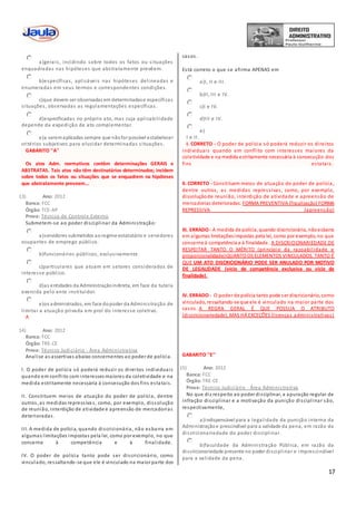 17
a)gerais, incidindo sobre todos os fatos ou situações
enquadradas nas hipóteses que abstratamente prevêem.
b)específicas, aplicáveis nas hipóteses delineadas e
enumeradas em seus termos e correspondentes condições.
c)que devem ser observadas em determinadase específicas
situações, observadas as regulamentações específicas.
d)especificadas no próprio ato, mas cuja aplicabilidade
depende da expedição de ato complementar.
e)a seremaplicadas sempre que nãofor possível estabelecer
critérios subjetivos para elucidar determinadas situações.
GABARITO ''A''
Os atos Adm. normativos contêm determinações GERAIS e
ABSTRATAS. Tais atos não têm destinatários determinados; incidem
sobre todos os fatos ou situações que se enquadrem na hipóteses
que abstratamente preveem...
13) Ano: 2012
Banca: FCC
Órgão: TCE-AP
Prova: Técnico de Controle Externo
Submetem-se ao poder disciplinar da Administração:
a)servidores submetidos ao regime estatutário e servidores
ocupantes de emprego público.
b)funcionários públicos, exclusivamente.
c)particulares que atuam em setores considerados de
interesse público.
d)as entidades da Administraçãoindireta, em face da tutela
exercida pelo ente instituidor.
e)os administrados, em face dopoder da Administração de
limitar a atuação privada em prol do interesse coletivo.
A
14) Ano: 2012
Banca: FCC
Órgão: TRE-CE
Prova: Técnico Judiciário - Área Administrativa
Analise as assertivas abaixo concernentes ao poder de polícia.
I. O poder de polícia só poderá reduzir os direitos individuais
quando em conflito com interesses maiores da coletividade e na
medida estritamente necessária à consecução dos fins estatais.
II. Constituem meios de atuação do poder de polícia, dentre
outros, as medidas repressivas, como, por exemplo, dissolução
de reunião, interdição de atividade e apreensão de mercadorias
deterioradas.
III. A medida de polícia, quando discricionária, não esbarra em
algumas limitações impostas pela lei, como por exemplo, no que
concerne à competência e à finalidade.
IV. O poder de polícia tanto pode ser discricionário, como
vinculado, ressaltando-se que ele é vinculado na maior parte dos
casos.
Está correto o que se afirma APENAS em
a)I, II e III.
b)II, III e IV.
c)I e IV.
d)III e IV.
e)
I e II.
I. CORRETO - O poder de polícia só poderá reduzir os direitos
individuais quando em conflito com interesses maiores da
coletividade e na medida estritamente necessária à consecução dos
fins estatais.
II. CORRETO - Constituem meios de atuação do poder de polícia,
dentre outros, as medidas repressivas, como, por exemplo,
dissoluçãode reunião, interdição de atividade e apreensão de
mercadorias deterioradas. FORMA PREVENTIVA (fiscalização) FORMA
REPRESSIVA (apreensão)
III. ERRADO - A medida de polícia, quando discricionária, nãoesbarra
em algumas limitaçõesimpostas pela lei, como por exemplo, no que
concerne à competência e à finalidade. A DISCRICIONARIEDADE DE
RESPEITAR TANTO O MÉRITO (princípio da razoabilidade e
proporcionalidade)QUANTO OS ELEMENTOS VINCULADOS. TANTO É
QUE UM ATO DISCRICIONÁRIO PODE SER ANULADO POR MOTIVO
DE LEGALIDADE (vício de competência exclusiva ou vício de
finalidade).
IV. ERRADO - O poder de polícia tanto pode ser discricionário, como
vinculado, ressaltando-se que ele é vinculado na maior parte dos
casos. A REGRA GERAL É QUE POSSUA O ATRIBUTO
(discricionariedade), MAS HÁ EXCEÇÕES (licenças administrativas)
GABARITO ''E''
15) Ano: 2012
Banca: FCC
Órgão: TRE-CE
Prova: Técnico Judiciário - Área Administrativa
No que diz respeito ao poder disciplinar, a apuração regular de
infração disciplinar e a motivação da punição disciplinar são,
respectivamente,
a)indispensável para a legalidade da punição interna da
Administraçãoe prescindível para a validade da pena, em razão da
discricionariedade do poder disciplinar.
b)faculdade da Administração Pública, em razão da
discricionariedade presente no poder disciplinar e imprescindível
para a validade da pena.
 