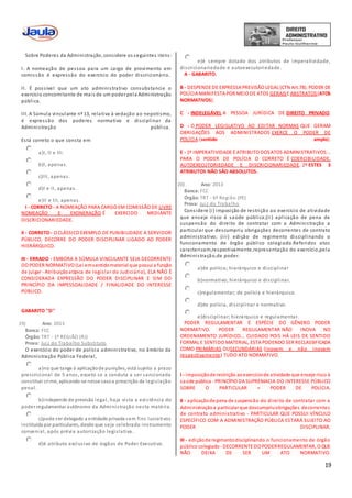 19
Sobre Poderes da Administração, considere os seguintes itens:
I. A nomeação de pessoa para um cargo de provimento em
comissão é expressão do exercício do poder discricionário.
II. É possível que um ato administrativo consubstancie o
exercício concomitante de mais de um poder pela Administração
pública.
III. A Súmula vinculante nº 13, relativa à vedação ao nepotismo,
é expressão dos poderes normativo e disciplinar da
Administração pública.
Está correto o que consta em
a)I, II e III.
b)I, apenas.
c)III, apenas.
d)I e II, apenas.
e)II e III, apenas.
I - CORRETO - A NOMEAÇÃO PARA CARGO EM COMISSÃO DE LIVRE
NOMEAÇÃO E EXONERAÇÃO É EXERCIDO MEDIANTE
DISCRICIONARIEDADE.
II - CORRETO - O CLÁSSICO EXEMPLO DE PUNIBILIDADE A SERVIDOR
PÚBLICO, DECORRE DO PODER DISCIPLINAR LIGADO AO PODER
HIERÁRQUICO.
III - ERRADO - EMBORA A SÚMULA VINCULANTE SEJA DECORRENTE
DO PODER NORMATIVO (Lei emsentidomaterial que possui a função
de julgar - Atribuiçãoatípica de legislar do Judiciário), ELA NÃO É
CONSIDERADA EXPRESSÃO DO PODER DISCIPLINAR E SIM DO
PRINCÍPIO DA IMPESSOALIDADE / FINALIDADE DO INTERESSE
PÚBLICO.
GABARITO ''D''
19) Ano: 2013
Banca: FCC
Órgão: TRT - 1ª REGIÃO (RJ)
Prova: Juiz do Trabalho Substituto
O exercício do poder de polícia administrativo, no âmbito da
Administração Pública Federal,
a)no que tange à aplicaçãode punições, está sujeito a prazo
prescricional de 5 anos, exceto se a conduta a ser sancionada
constituir crime, aplicando-se nesse casoa prescrição da legislação
penal.
b)independe de previsão legal, haja vista a existência do
poder regulamentar autônomo da Administração nesta matéria.
c)pode ser delegado a entidade privada sem fins lucrativos
instituída por particulares, desde que seja celebrado instrumento
convenial, após prévia autorização legislativa.
d)é atributo exclusivo de órgãos do Poder Executivo.
e)é sempre dotado dos atributos de imperatividade,
discricionariedade e autoexecutoriedade.
A - GABARITO.
B - DESPENDE DE EXPRESSA PREVISÃO LEGAL (CTN Art.78). PODER DE
POLÍCIA MANIFESTA POR MEIO DE ATOS GERAISE ABSTRATOS(ATOS
NORMATIVOS).
C - INDELEGÁVEL A PESSOA JURÍDICA DE DIREITO PRIVADO.
D - O PODER LEGISLATIVO AO EDITAR NORMAS QUE GERAM
OBRIGAÇÕES AOS ADMINISTRADOS EXERCE O PODER DE
POLÍCIA (sentido amplo).
E - 1º IMPERATIVIDADE É ATRIBUTO DOSATOS ADMINISTRATIVOS...
PARA O PODER DE POLÍCIA O CORRETO É COERCIBILIDADE,
AUTOEXECUTORIEDADE E DISCRICIONARIEDADE. 2º ESTES 3
ATRIBUTOS NÃO SÃO ABSOLUTOS.
20) Ano: 2013
Banca: FCC
Órgão: TRT - 6ª Região (PE)
Prova: Juiz do Trabalho
Considere (i) imposição de restrição ao exercício de atividade
que enseje risco à saúde pública;(ii) aplicação de pena de
suspensão do direito de contratar com a Administração a
particular que descumpriu obrigações decorrentes de contrato
administrativo; (iii) edição de regimento disciplinando o
funcionamento de órgão público colegiado.Referidos atos
caracterizam,respectivamente,representação do exercício,pela
Administração,de poder.
a)de polícia; hierárquico e disciplinar
b)normativo; hierárquico e disciplinar.
c)regulamentar; de polícia e hierárquico.
d)de polícia, disciplinar e normativo.
e)disciplinar; hierárquico e regulamentar.
PODER REGULAMENTAR É ESPÉCIE DO GÊNERO PODER
NORMATIVO. PODER REGULAMENTAR NÃO INOVA NO
ORDENAMENTO JURÍDICO... CUIDADO POIS HÁ LEIS DE SENTIDO
FORMAL E SENTIDO MATERIAL, ESTA PODENDO SER RECLASSIFICADA
COMO PRIMÁRIAS OUSECUNDÁRIAS (inovam e não inovam
respectivamente) TUDO ATO NORMATIVO.
I - imposiçãode restrição aoexercíciode atividade que enseje risco à
saúde pública - PRINCÍPIO DA SUPREMACIA DO INTERESSE PÚBLICO
SOBRE O PARTICULAR = PODER DE POLÍCIA.
II - aplicaçãode pena de suspensão do direito de contratar com a
Administraçãoa particular que descumpriuobrigações decorrentes
de contrato administrativo - PARTICULAR QUE POSSUI VÍNCULO
ESPECÍFICO COM A ADMINISTRAÇÃO PÚBLICA ESTARÁ SUJEITO AO
PODER DISCIPLINAR.
III - ediçãode regimentodisciplinando o funcionamento de órgão
público colegiado - DECORRENTE DO PODERREGULAMENTAR, O QUE
NÃO DEIXA DE SER UM ATO NORMATIVO.
 