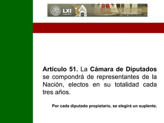 Artículo 51.  La  Cámara de Diputados  se compondrá de representantes de la Nación, electos en su totalidad cada tres años.  Por cada diputado propietario, se elegirá un suplente. 