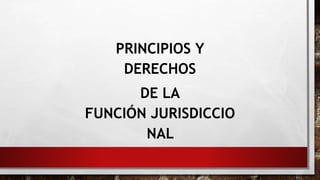 PRINCIPIOS Y
DERECHOS
DE LA
FUNCIÓN JURISDICCIO
NAL
 
