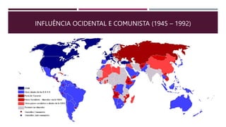 INFLUÊNCIA OCIDENTAL E COMUNISTA (1945 – 1992)
 