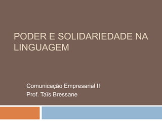 PODER E SOLIDARIEDADE NA
LINGUAGEM

Comunicação Empresarial II
Prof. Taïs Bressane

 