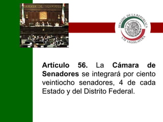 IArtículo 56. La Cámara de Senadoresse integrará por ciento veintiocho senadores, 4 de cada Estado y del Distrito Federal.